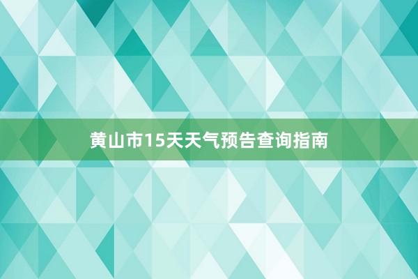 黄山市15天天气预告查询指南